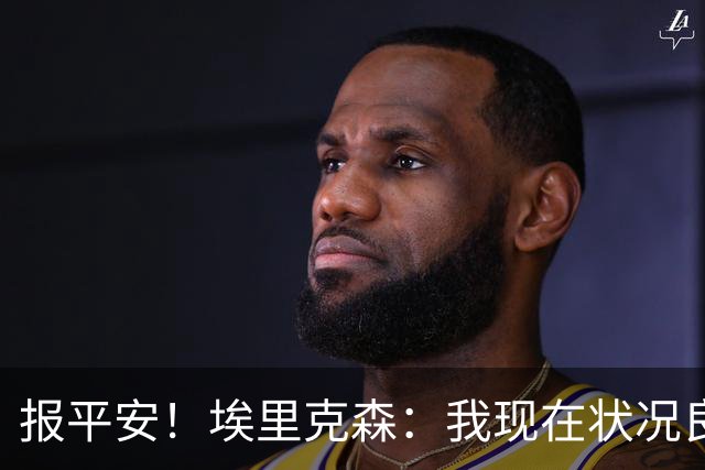 报平安！埃里克森：我现在状况良好，这次情况和2021年不一样