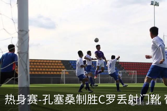 热身赛-孔塞桑制胜C罗丢射门靴 葡萄牙2-1尼日利亚